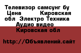 Телевизор самсунг бу › Цена ­ 500 - Кировская обл. Электро-Техника » Аудио-видео   . Кировская обл.